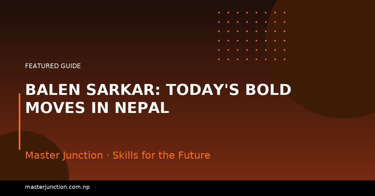 Balen Sarkar: Today's Bold Moves in Nepal